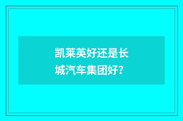 凯莱英好还是长城汽车集团好？