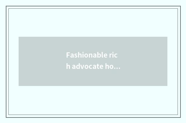 Fashionable rich advocate how to make money?