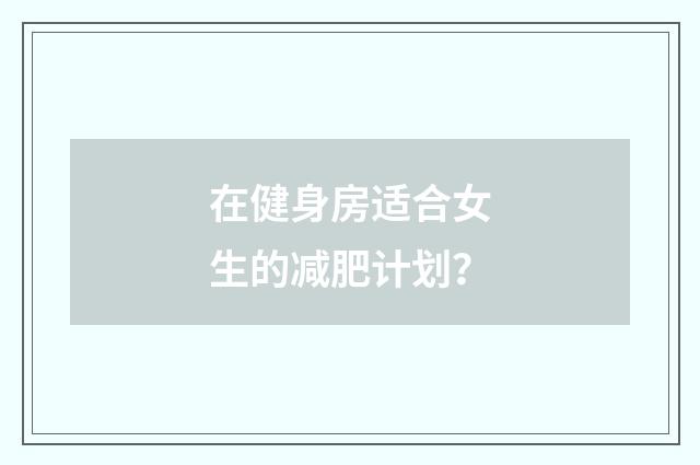 在健身房适合女生的减肥计划?