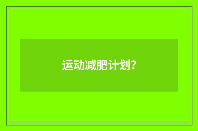 运动减肥计划？