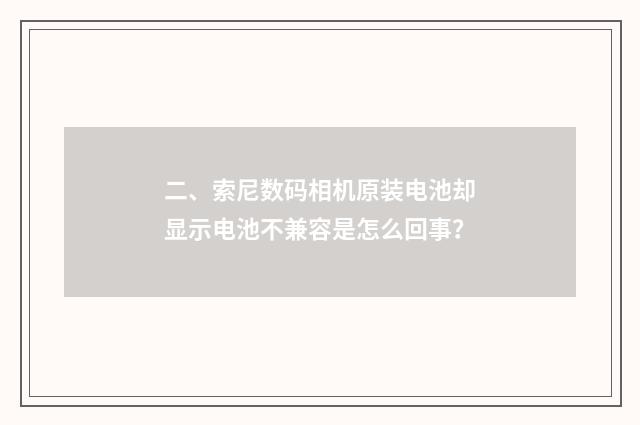 二、索尼数码相机原装电池却显示电池不兼容是怎么回事?