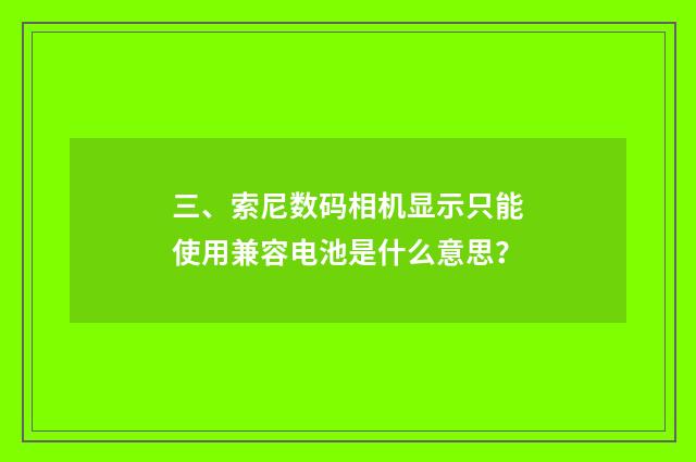 三、索尼数码相机显示只能使用兼容电池是什么意思?