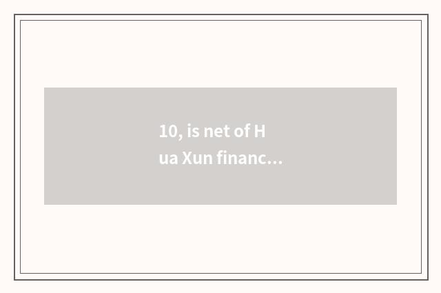 10, is net of Hua Xun finance and economics reliable?