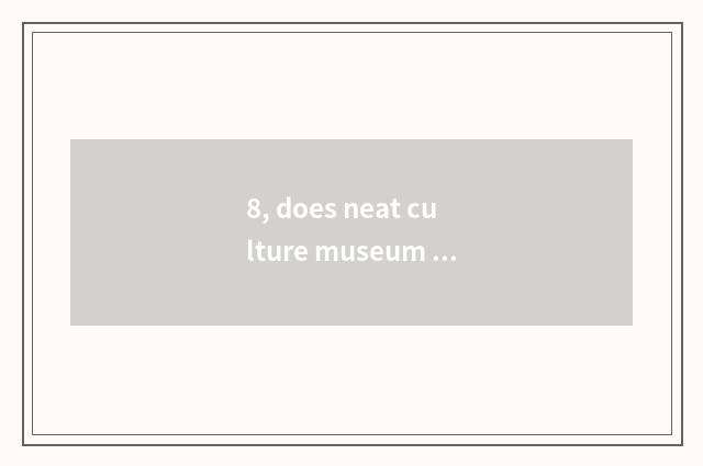 8, does neat culture museum explain time?