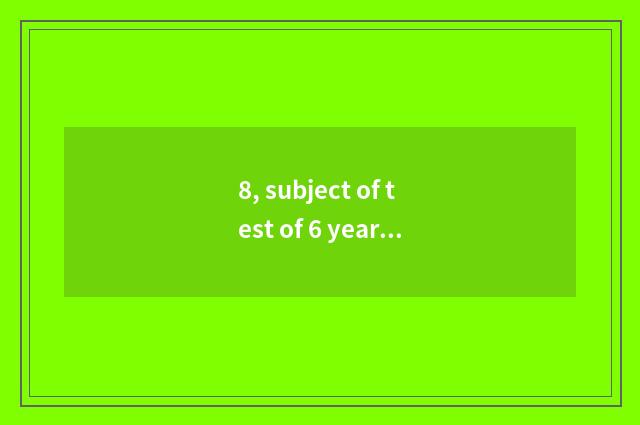 8, subject of test of 6 years old of intelligence quotient and answer?