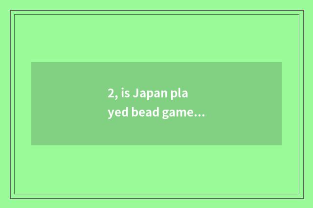 2, is Japan played bead game history?
