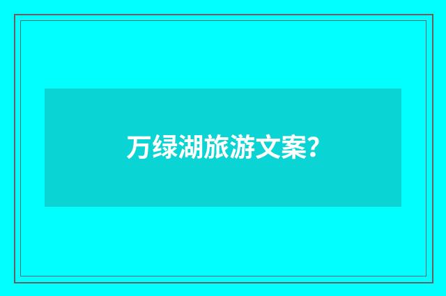 万绿湖旅游文案?