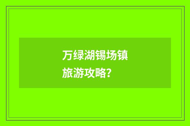 万绿湖锡场镇旅游攻略？
