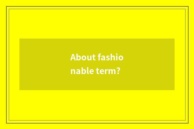 About fashionable term?