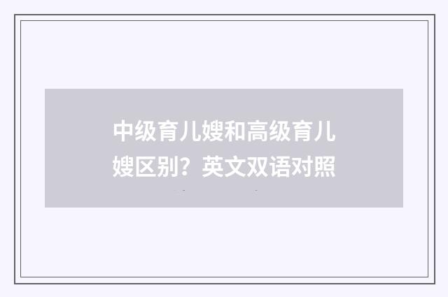 中级育儿嫂和高级育儿嫂区别？英文双语对照