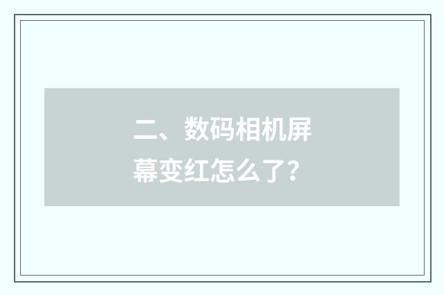 二、数码相机屏幕变红怎么了?