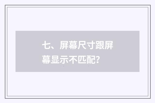 七、屏幕尺寸跟屏幕显示不匹配？