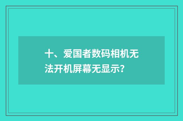 十、爱国者数码相机无法开机屏幕无显示？