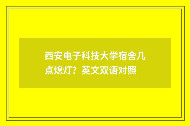 西安电子科技大学宿舍几点熄灯？英文双语对照