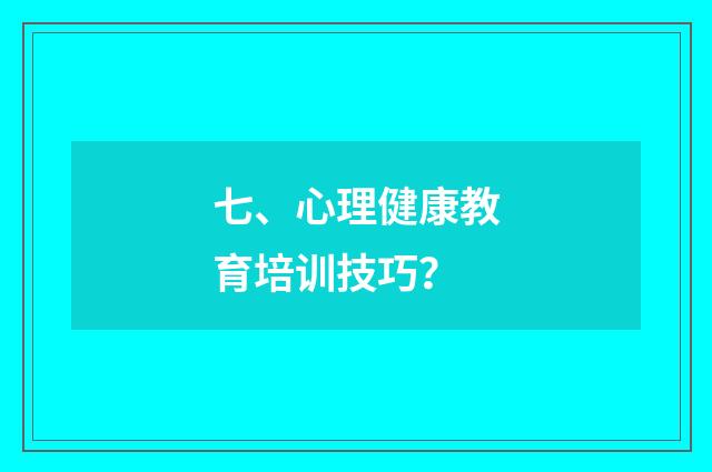 七、心理健康教育培训技巧？