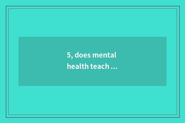 5, does mental health teach knowledge?