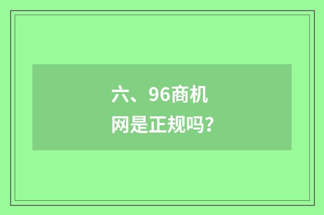 六、96商机网是正规吗？