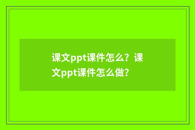 课文ppt课件怎么?课文ppt课件怎么做?