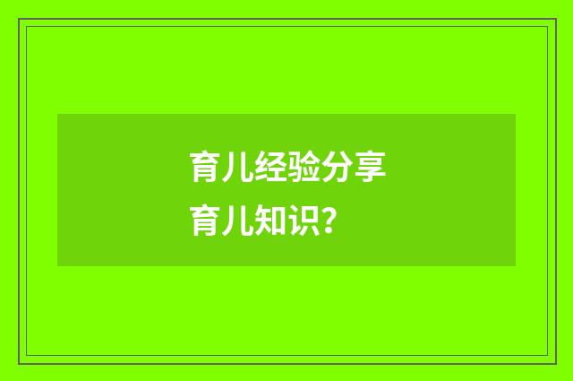 育儿经验分享育儿知识？