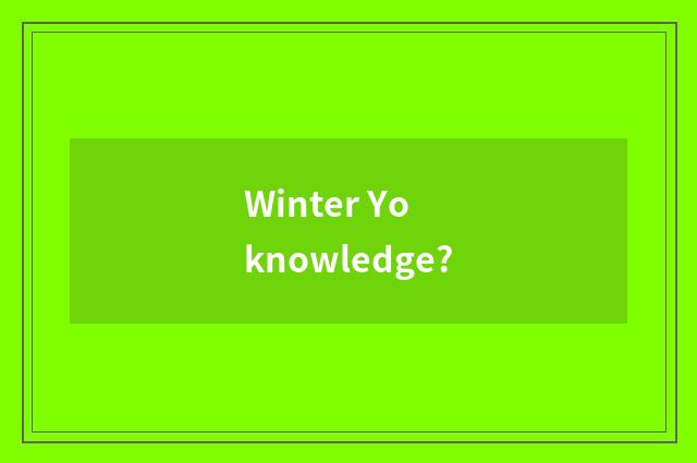 Winter Yo knowledge?