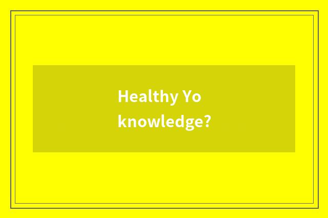 Healthy Yo knowledge?