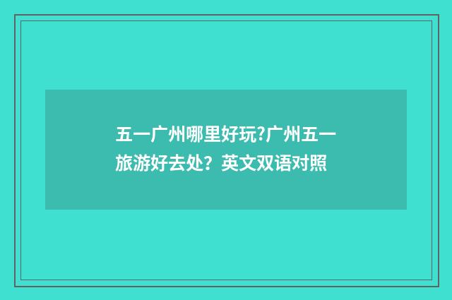 五一广州哪里好玩?广州五一旅游好去处?英文双语对照