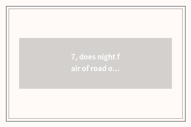 7, does night fair of road of Nanning farming courtyard leave by day?