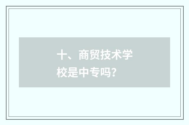 十、商贸技术学校是中专吗？
