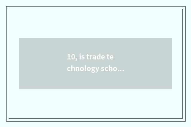 10, is trade technology school a technical secondary school?