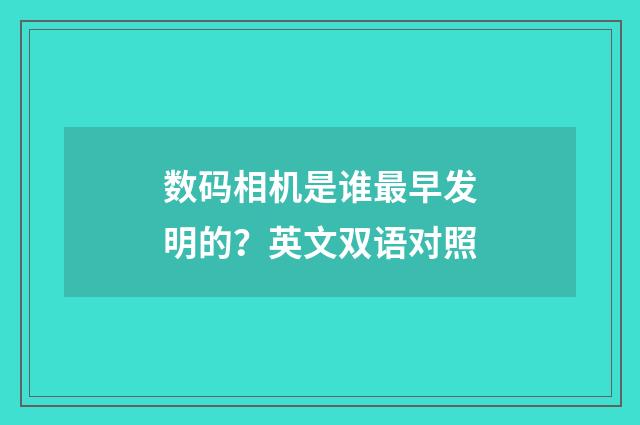 数码相机是谁最早发明的？英文双语对照