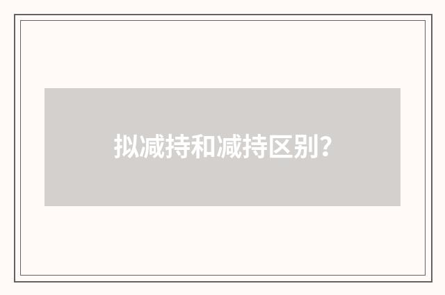 拟减持和减持区别？