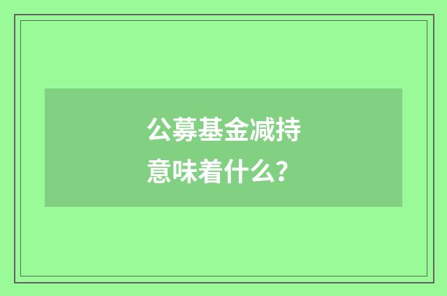 公募基金减持意味着什么?