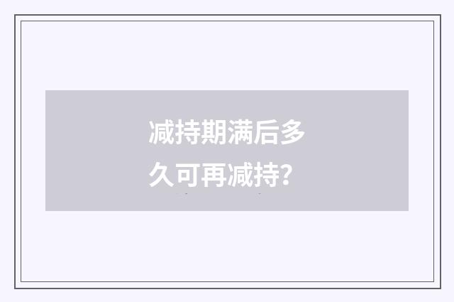 减持期满后多久可再减持?