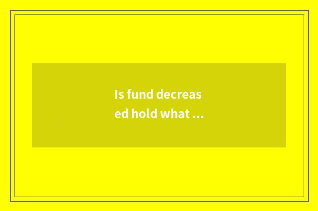Is fund decreased hold what to mean?