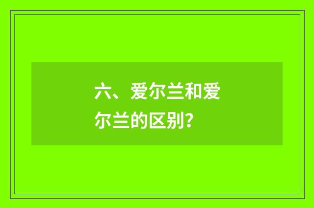 六、爱尔兰和爱尔兰的区别?