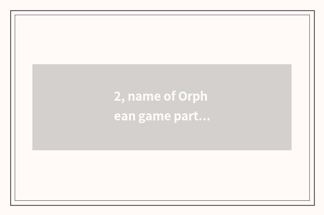 2, name of Orphean game part?
