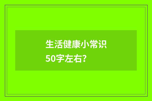 生活健康小常识50字左右？