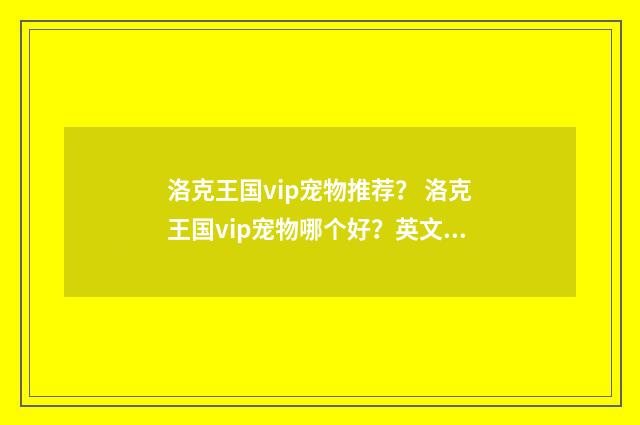 洛克王国vip宠物推荐？ 洛克王国vip宠物哪个好？英文双语对照