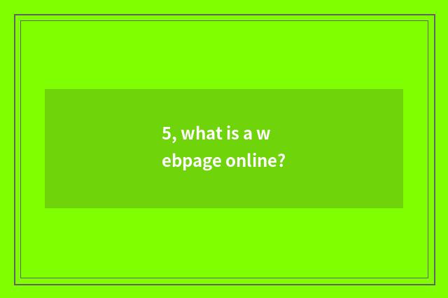 5, what is a webpage online?