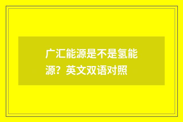 广汇能源是不是氢能源？英文双语对照