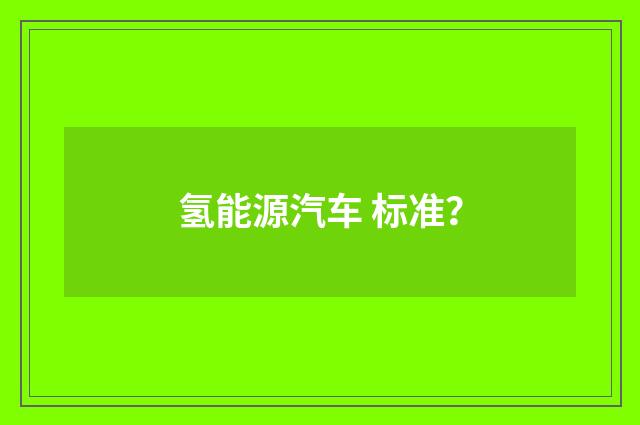 氢能源汽车 标准？