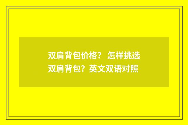 双肩背包价格? 怎样挑选双肩背包?英文双语对照