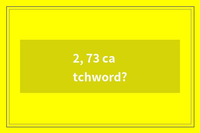 2, 73 catchword?