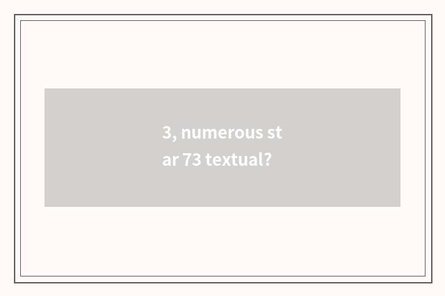 3, numerous star 73 textual?