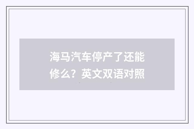 海马汽车停产了还能修么?英文双语对照