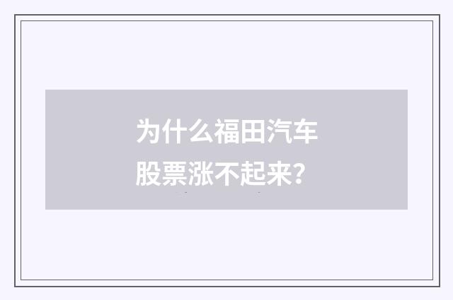 为什么福田汽车股票涨不起来？