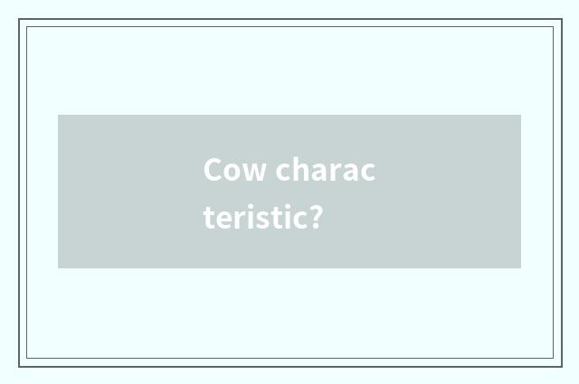 Cow characteristic?