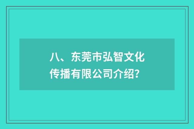 八、东莞市弘智文化传播有限公司介绍？