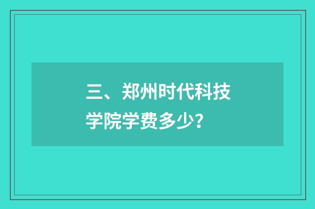 三、郑州时代科技学院学费多少?