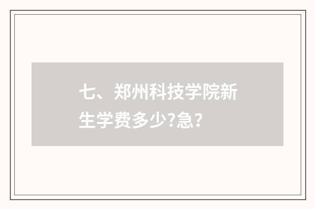 七、郑州科技学院新生学费多少?急?